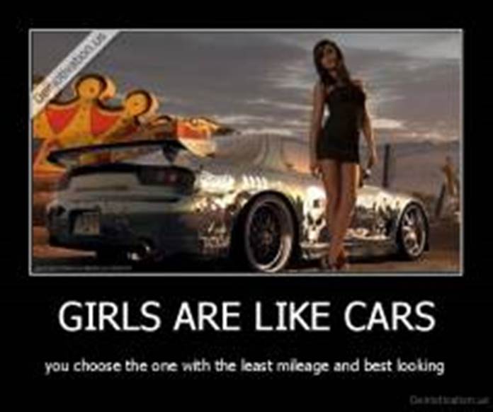 http://www.demotivation.us/media/demotivators/thumb/demotivation.us_GIRLS-ARE-LIKE-CARS-you-choose-the-one-with-the-least-mileage-and-best-looking_137146376358.jpg