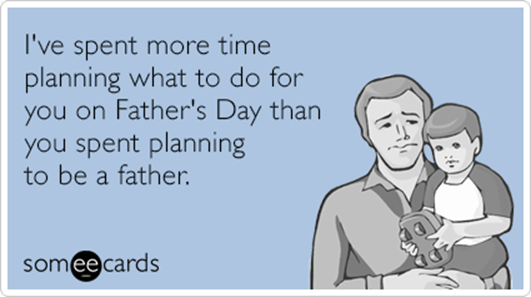 http://cdn.someecards.com/someecards/filestorage/ive-spent-more-time-planning-what-to-do-for-you-on-fathers-day-than-you-spent-planning-to-be-a-father-Unr.png