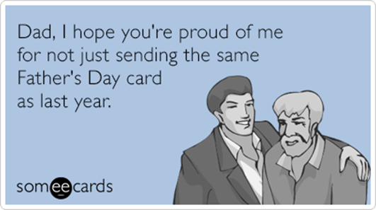 http://cdn.someecards.com/someecards/filestorage/dad-i-hope-youre-proud-of-me-for-not-just-sending-the-same-fathers-day-card-as-last-year-dBT.png